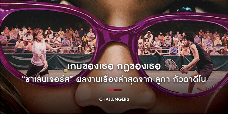 เกมของเธอ กฏของเธอ “Challengers ชาเลนเจอร์ส” ผลงานเรื่องล่าสุดจาก ลูกา กัวดาดีโน วันนี้ในโรงภาพยนตร์